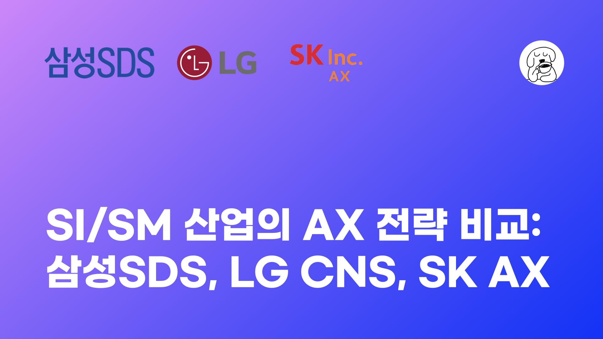 SI SM 산업의 AX 전략 삼성SDS, LG CNS, SK AX 비교